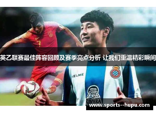 英乙联赛最佳阵容回顾及赛季亮点分析 让我们重温精彩瞬间