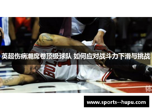 英超伤病潮席卷顶级球队 如何应对战斗力下滑与挑战