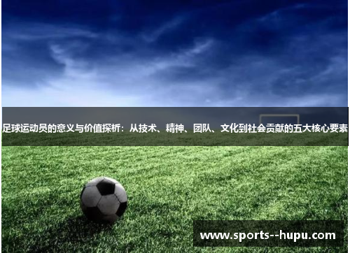 足球运动员的意义与价值探析:从技术、精神、团队、文化到社会贡献的五大核心要素 足球运动员的意义与价值探析:从技术、精神、团队、文化到社会贡献的五大核心要素