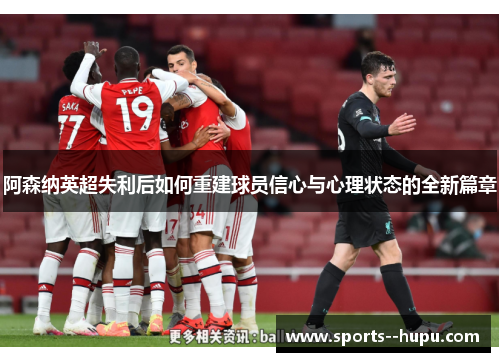 阿森纳英超失利后如何重建球员信心与心理状态的全新篇章