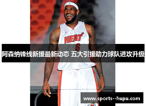 阿森纳锋线新援最新动态 五大引援助力球队进攻升级