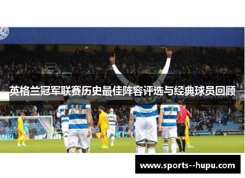 英格兰冠军联赛历史最佳阵容评选与经典球员回顾