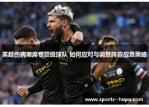 英超伤病潮席卷顶级球队 如何应对与调整阵容应急策略 英超伤病潮席卷顶级球队 如何应对与调整阵容应急策略