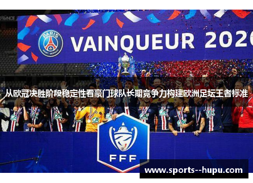 从欧冠决胜阶段稳定性看豪门球队长期竞争力构建欧洲足坛王者标准