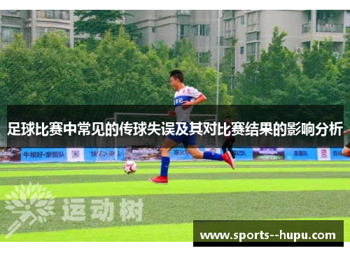 足球比赛中常见的传球失误及其对比赛结果的影响分析