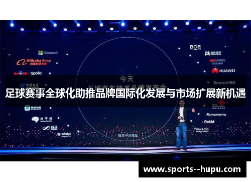 足球赛事全球化助推品牌国际化发展与市场扩展新机遇