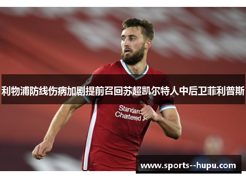 利物浦防线伤病加剧提前召回苏超凯尔特人中后卫菲利普斯