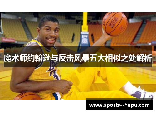 魔术师约翰逊与反击风暴五大相似之处解析 魔术师约翰逊与反击风暴五大相似之处解析