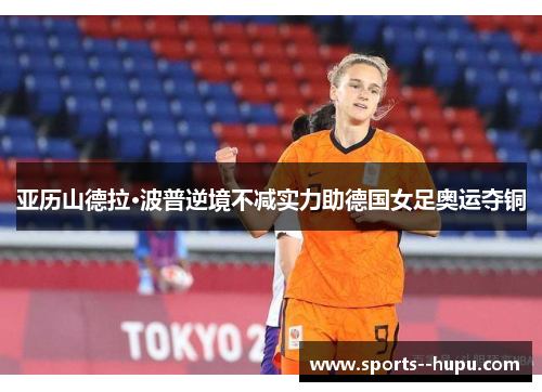 亚历山德拉·波普逆境不减实力助德国女足奥运夺铜